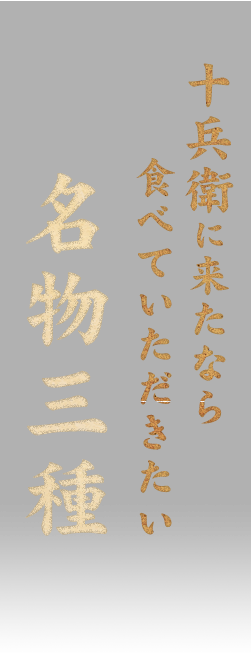 十兵衛に来たなら食べていただきたい名物三種